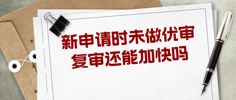 新申請(qǐng)時(shí)未做優(yōu)審，復(fù)審還能加快嗎